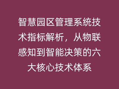 智慧園區(qū)管理系統(tǒng)技術(shù)指標(biāo)解析，從物聯(lián)感知到智能決策的六大核心技術(shù)體系 